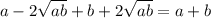 a - 2\sqrt{ab} + b + 2 \sqrt{ab} = a + b