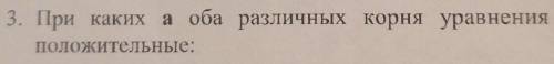 3. При каких а оба различных корня уравнения положительные? Решение обязательно.Спам удалю через жб.
