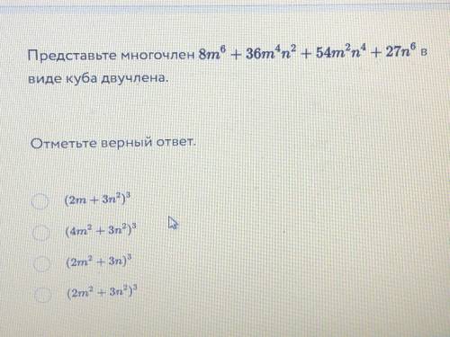 Представьте многочлен 8m ^6 + 36m^4 n^2 + 54m^2 n^4 + 27n^6 в виде куба двучлена. Отметьте верный от