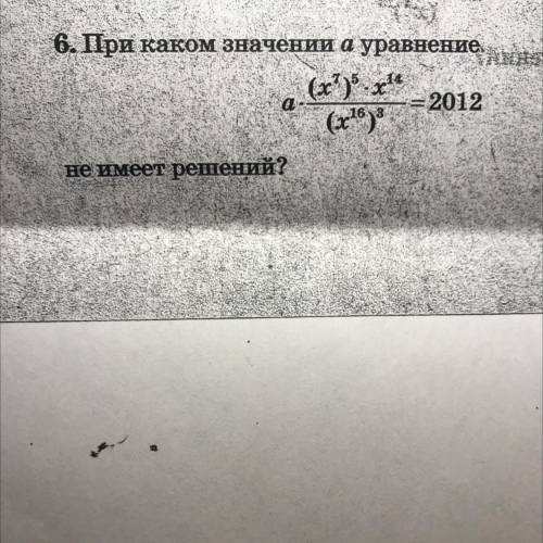 6. При каком значении а уравнение a*(x 7)5*x14/(x16)3=2012 не имеет решений?