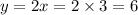 y = 2x = 2 \times 3 = 6