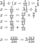 3 \frac{1}{6} \div (x - \frac{5}{16} ) = \frac{7}{8} \\ x - \frac{5}{16} = \ 3 \frac{1}{6} \div \frac{7}{8} \\ x - \frac{5}{16} = \frac{19}{6} \times \frac{8}{7} \\ x - \frac{5}{16} = \frac{76}{21} \\ x = \frac{76}{21} + \frac{5}{16} \\ \\ x = \frac{1321}{336} = 3 \frac{313}{336}