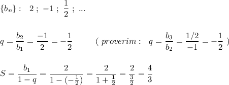 \{b_{n}\}:\ \ 2\ ;\ -1\ ;\ \dfrac{1}{2}\ ;\ ...q=\dfrac{b_2}{b_1}=\dfrac{-1}{2}=-\dfrac{1}{2}\ \qquad \ (\ proverim:\ \ q=\dfrac{b_3}{b_2}=\dfrac{1/2}{-1}=-\dfrac{1}{2}\ )S=\dfrac{b_1}{1-q}=\dfrac{2}{1-(-\frac{1}{2})}=\dfrac{2}{1+\frac{1}{2}}=\dfrac{2}{\frac{3}{2}}=\dfrac{4}{3}