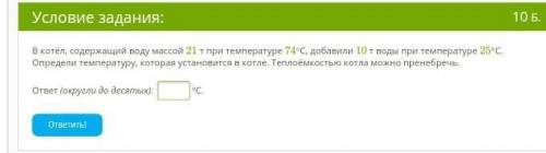 В котёл, содержащий воду массой 21 т при температуре 74°C, добавили 10 т воды при температуре 25°C.