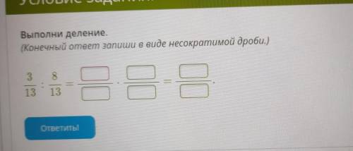 ВСЁ задани Выполни деление. (Конечный ответ запиши в виде несократимой дроби.) 3 8 ава 13 13 ответит