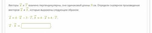 (фото) Векторы → и → взаимно перпендикулярны, они одинаковой длины: 8 см. Определи скалярное произве