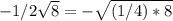 -1/2\sqrt{8} =-\sqrt{(1/4)*8}