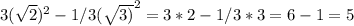 3(\sqrt{2} )^{2} -1/3(\sqrt{3)}^{2} =3*2-1/3*3=6-1=5