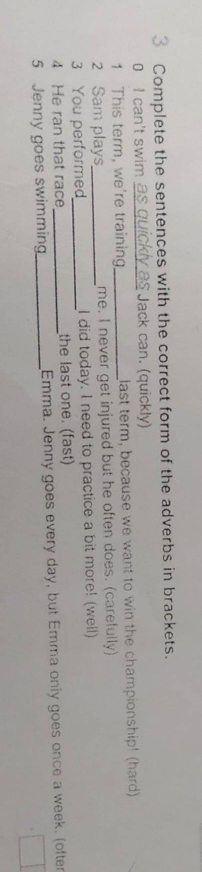 3 Complete the sentences with the correct form of the adverbs in brackets. o I can't swim as quickly