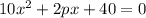 10{x}^{2} +2px+40=0