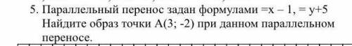 Параллельный перенос задан формулами -х-1, =y+5 Найдите образ точки А(3; -2) при данном параллельном