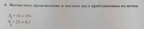 Вычислить произведение и частное двух приближенны величин X= 54 ± 6% X= 22 ± 0,1