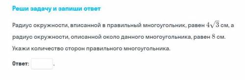 Реши задачу и запиши ответ Радиус окружности, вписанной в правильный многоугольник, равен 4корень3 с