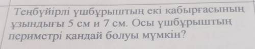 тенбүиірлі үшбұрыштың екі ұабырғасының ұзындығы 5 см и 7 см . осы үшбұрыштың приметірі қандай болуы