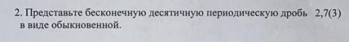 ОЧЕНЬ С РЕШЕНИЕМ 2. Переведите бесконечную периодическую дробь 2,1(7) в обыкновенную дробь.