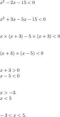 {x}^{2} - 2x - 15 < 0 \\ \\ \\ {x}^{2} + 3x - 5x - 15 < 0 \\ \\ \\ x \times (x + 3) - 5\times (x + 3) < 0\\ \\ \\ (x + 3) \times (x - 5) < 0 \\ \\ \\ x + 3 0 \\ x - 5 < 0 \\ \\ \\ x - 3. \\ x < 5 \\ \\ \\ - 3 < x < 5.