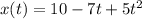 x(t) = 10 - 7t + 5t^{2}