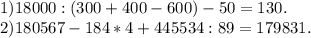 1) 18 000 :( 300 + 400 - 600 ) - 50 = 130.\\2) 180 567 - 184 * 4 + 445 534 : 89 = 179 831.