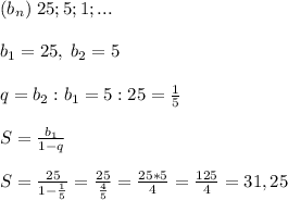 (b_n)\; 25;5;1;...b_1=25,\; b_2=5q=b_2:b_1=5:25=\frac{1}{5}S=\frac{b_1}{1-q} S=\frac{25}{1-\frac{1}{5}}=\frac{25}{\frac{4}{5}}=\frac{25*5}{4}=\frac{125}{4}= 31,25