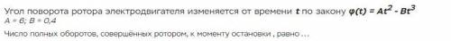 Угол поворота ротора электродвигателя изменяется от времени t по закону φ(t) = At2 - Bt3 А = 6; В =