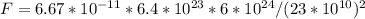 F = 6.67 * 10^{-11} * 6.4*10^{23} * 6*10^{24}/(23 * 10^{10})^{2}