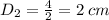 D_{2} = \frac{4}{2} = 2 \: cm