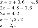 x + x + 0, 6 = 4,8\\2x = 4,8 - 0,6 \\2x = 4,2\\x = 4,2 : 2 \\x = 2,1