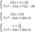 \left \{ {{52x + 1 25} \atop {7 {x}^{2} - 10x = 72x - 20 }} \right . \\ \\ \left \{ {{52x 24} \atop {7 {x}^{2} - 82x + 20 = 0}} \right . \\ \\ \left \{ {{x \frac{6}{13} } \atop { {7x}^{2} - 82x + 20 = 0}} \right .