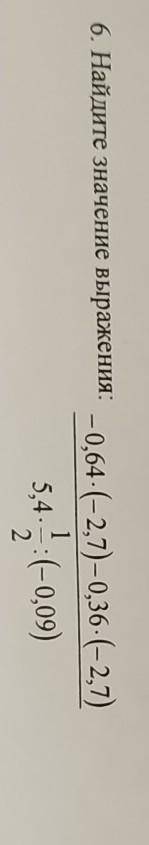 6. Найдите значение выражения: -0,64 (-2,7) -0,36 (-2,7) 5,4 1 / (- 0,09)