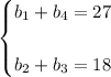 \displaystyle \begin{cases} b_1+b_4=27  b_2+b_3=18 \end{cases}