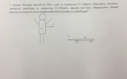 Человек массой m =36кг, идет со скоростью U =20км/ч. На встречу человеку двигается скейтборд со скор