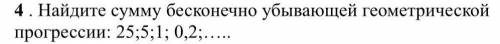 Алгебра Найдите сумму бесконечно убывающей геометрической прогрессии:25;5;1;0,2;