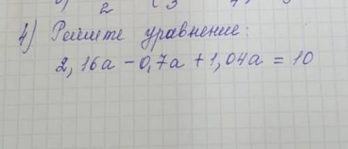 4)Решите уравнение 2,16a-0,7a+1,04a=10