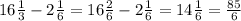 16 \frac{1}{3} - 2 \frac{1}{6} = 16 \frac{2}{6} - 2 \frac{1}{6} = 14 \frac{1}{6} = \frac{85}{6}