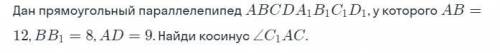 Дан прямоугольный параллелепипед abcda1b1c1d1 у которого ab 12 bb 8 ad=9 найдите косинус c1ac