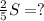 \frac{2}{5}S=?