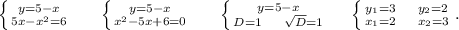 \left \{ {{y=5-x} \atop {5x-x^2=6}} \right. \ \ \ \ \ \left \{ {{y=5-x} \atop {x^2-5x+6=0}} \right.\ \ \ \ \ \left \{ {{y=5-x} \atop {D=1\ \ \ \ \sqrt{D}=1 }} \right. \ \ \ \ \left \{ {{y_1=3\ \ \ \ y_2=2} \atop {x_1=2\ \ \ \ x_2=3}} \right..