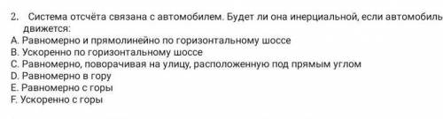 2.Система отсчёта связаны с автомобилем.Будет ли она инерциальной,если автомобиль движется.