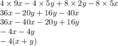 4 \times 9x - 4 \times 5y + 8 \times 2y - 8 \times 5x \\ 36x - 20y + 16y - 40x \\ 36x - 40x - 20y + 16y \\ - 4x - 4y \\ - 4(x + y)