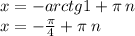 x = - arctg1 + \pi \: n \\ x = - \frac{\pi}{4} + \pi \: n