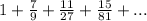 1+\frac{7}{9} +\frac{11}{27}+\frac{15}{81}+...