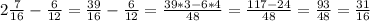 2\frac{7}{16} -\frac{6}{12} = \frac{39}{16} -\frac{6}{12} = \frac{39*3-6*4}{48} = \frac{117-24}{48} = \frac{93}{48} =\frac{31}{16}