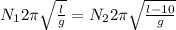 N_{1} 2\pi \sqrt{\frac{l}{g} }=N_{2} 2\pi \sqrt{\frac{l-10}{g} }