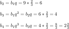 b_{2}=b_{1}q=9*\frac{2}{3}=6 \\ \\b_{3}=b_{1}q^2=b_{2}q=6*\frac{2}{3}=4 b_{4}=b_{1}q^3=b_{3}q=4*\frac{2}{3}=\frac{8}{3} =2\frac{2}{3} \\