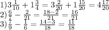 1)3 \frac{1}{10} + 1 \frac{3}{4} = 3 \frac{2}{20} + 1 \frac{15}{20} = 4 \frac{17}{20} \\ 2) \frac{6}{7} - \frac{2}{21} = \frac{18 - 2}{21} = \frac{16}{21} \\ 3) \frac{7}{9} - \frac{1}{6} = \frac{14 - 3}{18} = \frac{11}{18} \\