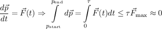 \dfrac{d\vec{p}}{dt} = \vec{F}(t) \Rightarrow \displaystyle \int\limits_{p_{\text{start}}}^{p_{\text{end}}}d\vec{p} = \int\limits_{0}^{\tau}\vec{F}(t)dt \leq \tau \vec{F}_{\max} \approx 0