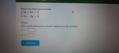 Реши систему уравнений:{2y+5x=85x-2y=0(При необходимости ответ округлить до сотых)