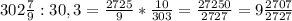 302\frac{7}{9}:30,3=\frac{2725}{9}*\frac{10}{303}=\frac{27250}{2727}=9\frac{2707}{2727}