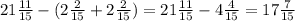 21\frac{11}{15}-(2\frac{2}{15}+2\frac{2}{15})= 21\frac{11}{15}-4\frac{4}{15}=17\frac{7}{15}