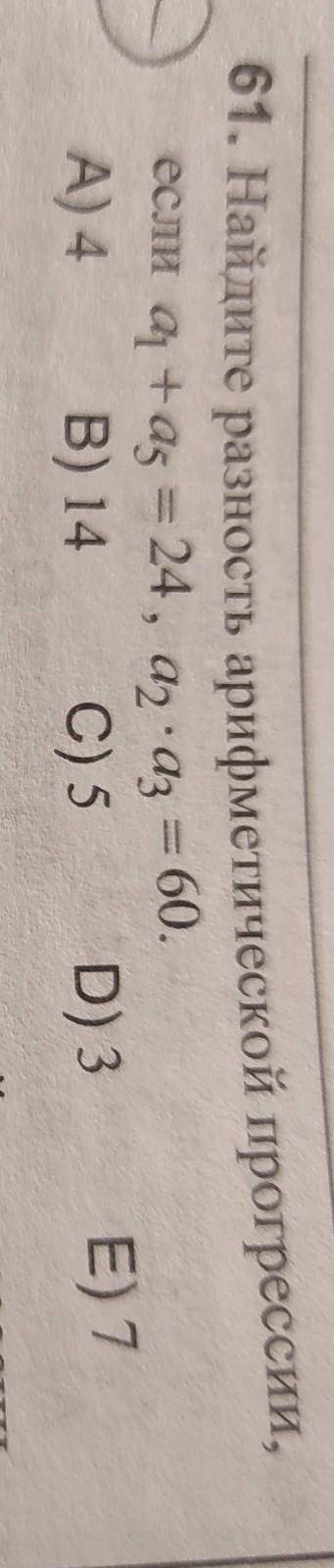 61. Найдите разность арифметической прогрессии, если а¹ + a⁵ = 24, а²•а³, = 60. А) 4 B) 14 C) 5 D) 3